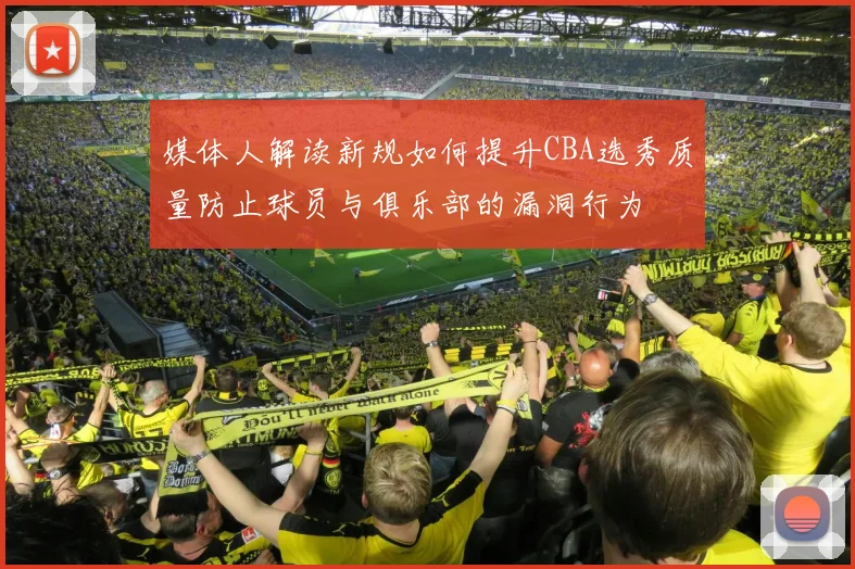 媒体人解读新规如何提升CBA选秀质量防止球员与俱乐部的漏洞行为